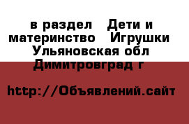  в раздел : Дети и материнство » Игрушки . Ульяновская обл.,Димитровград г.